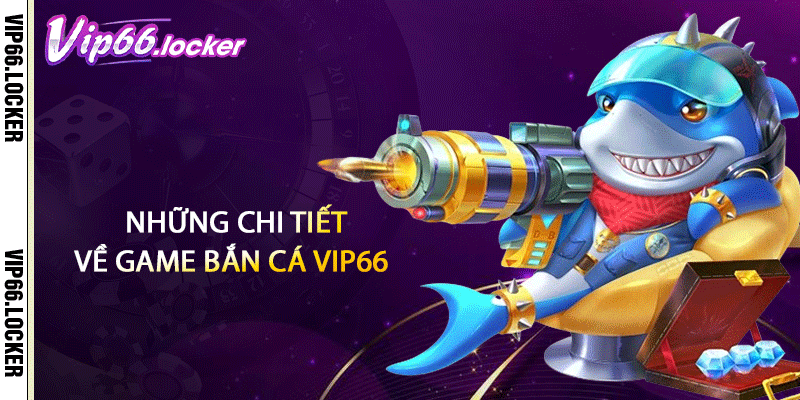 Những chi tiết về game bắn cá VIP66